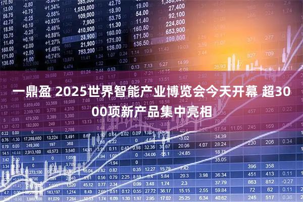 一鼎盈 2025世界智能产业博览会今天开幕 超3000项新产品集中亮相