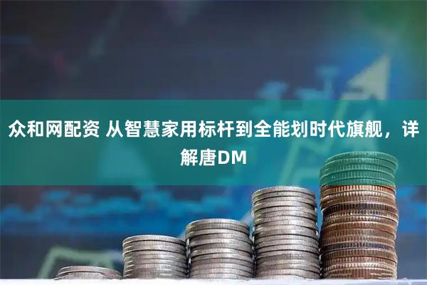 众和网配资 从智慧家用标杆到全能划时代旗舰，详解唐DM