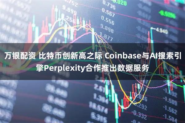 万银配资 比特币创新高之际 Coinbase与AI搜索引擎Perplexity合作推出数据服务