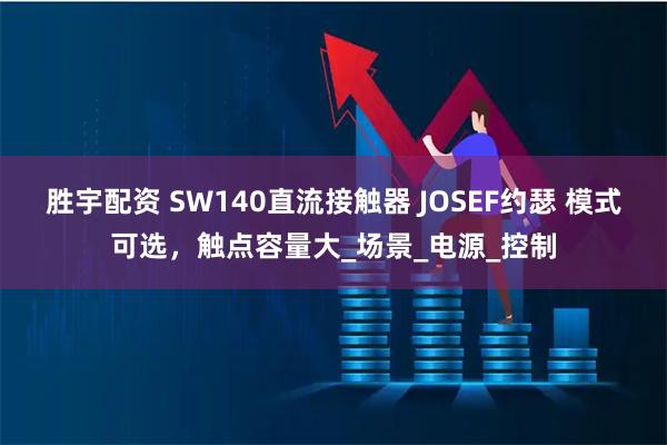 胜宇配资 SW140直流接触器 JOSEF约瑟 模式可选，触点容量大_场景_电源_控制