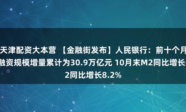 天津配资大本营 【金融街发布】人民银行：前十个月社会融资规模增量累计为30.9万亿元 10月末M2同比增长8.2%