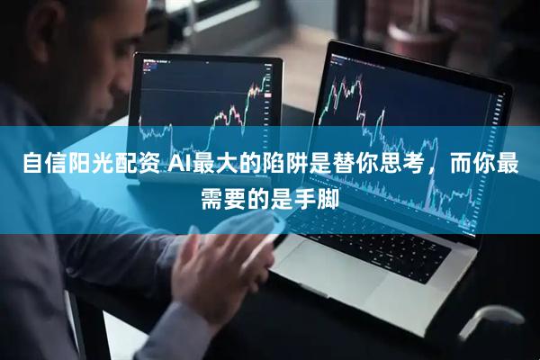 自信阳光配资 AI最大的陷阱是替你思考，而你最需要的是手脚