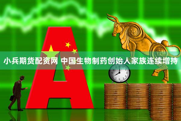 小兵期货配资网 中国生物制药创始人家族连续增持